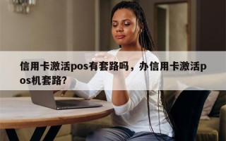 信用卡激活pos有套路吗，办信用卡激活pos机套路？