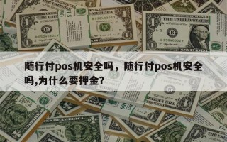 随行付pos机安全吗，随行付pos机安全吗,为什么要押金？