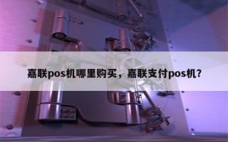 嘉联pos机哪里购买，嘉联支付pos机？