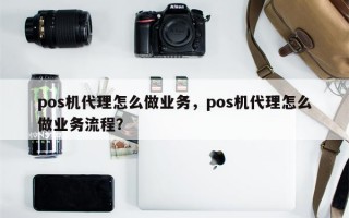 pos机代理怎么做业务，pos机代理怎么做业务流程？