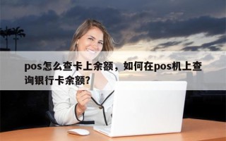 pos怎么查卡上余额，如何在pos机上查询银行卡余额？