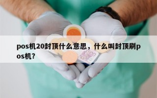 pos机20封顶什么意思，什么叫封顶刷pos机？