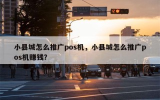 小县城怎么推广pos机，小县城怎么推广pos机赚钱？