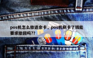 pos机怎么撤退佘卡，pos机刷卡了钱能要求撤回吗?？