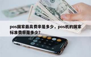 pos国家最高费率是多少，pos机的国家标准费率是多少？