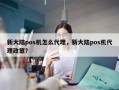 新大陆pos机怎么代理，新大陆pos机代理政策？