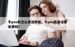 牛pos机怎么激活教程，牛pos机激活要收费吗？