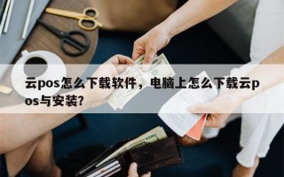 云pos怎么下载软件，电脑上怎么下载云pos与安装？