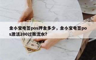 金小宝电签pos押金多少，金小宝电签pos激活200过账流水？