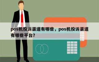 pos机投诉渠道有哪些，pos机投诉渠道有哪些平台？