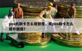 pos机刷卡怎么提额度，用pos刷卡怎么提升额度？