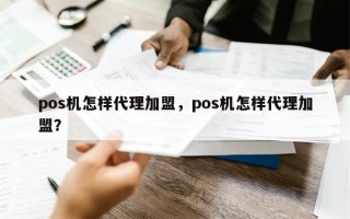 pos机怎样代理加盟，pos机怎样代理加盟？