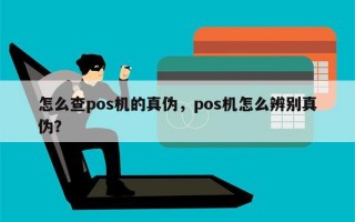 怎么查pos机的真伪，pos机怎么辨别真伪？