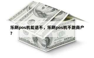 乐刷pos机能退不，乐刷pos机不跳商户？