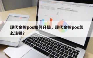 现代金控pos如何升级，现代金控pos怎么注销？