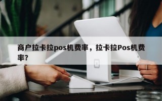 商户拉卡拉pos机费率，拉卡拉Pos机费率？