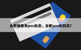 合肥哪里有pos机卖，合肥pos机购买？