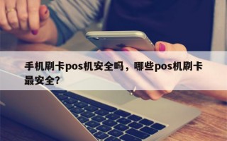 手机刷卡pos机安全吗，哪些pos机刷卡最安全？