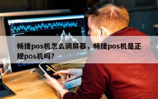 畅捷pos机怎么调屏幕，畅捷pos机是正规pos机吗？