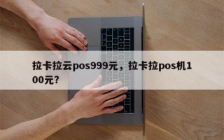 拉卡拉云pos999元，拉卡拉pos机100元？