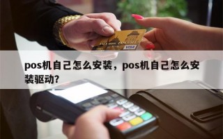 pos机自己怎么安装，pos机自己怎么安装驱动？