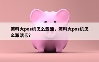 海科大pos机怎么激活，海科大pos机怎么激活卡？