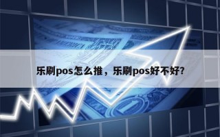 乐刷pos怎么推，乐刷pos好不好？