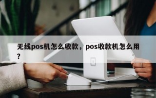 无线pos机怎么收款，pos收款机怎么用？