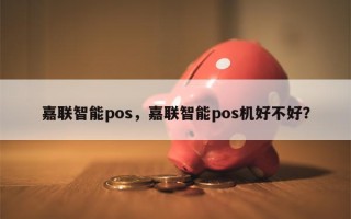 嘉联智能pos，嘉联智能pos机好不好？