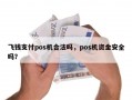 飞钱支付pos机合法吗，pos机资金安全吗？