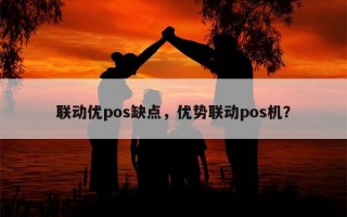 联动优pos缺点，优势联动pos机？