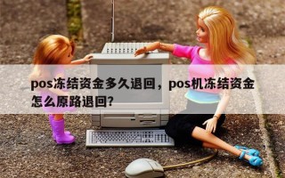 pos冻结资金多久退回，pos机冻结资金怎么原路退回？