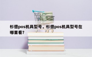 杉德pos机具型号，杉德pos机具型号在哪里看？