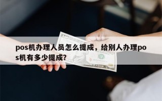 pos机办理人员怎么提成，给别人办理pos机有多少提成？