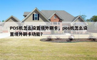 POS机怎么设置境外刷卡，pos机怎么设置境外刷卡功能？