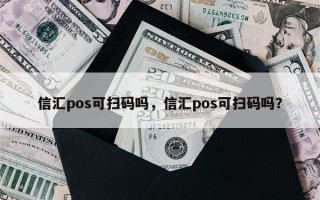 信汇pos可扫码吗，信汇pos可扫码吗？