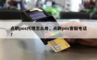 点刷pos代理怎么用，点刷pos客服电话？