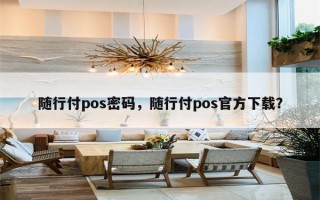 随行付pos密码，随行付pos官方下载？