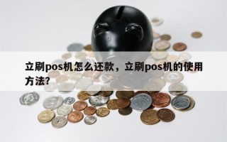 立刷pos机怎么还款，立刷pos机的使用方法？