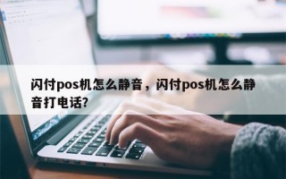 闪付pos机怎么静音，闪付pos机怎么静音打电话？