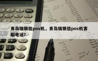 青岛瑞银信pos机，青岛瑞银信pos机客服电话？