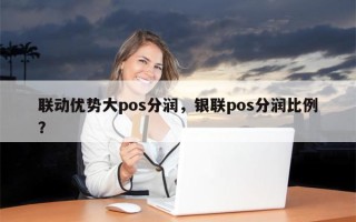 联动优势大pos分润，银联pos分润比例？