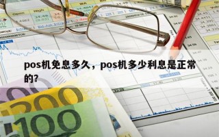 pos机免息多久，pos机多少利息是正常的？