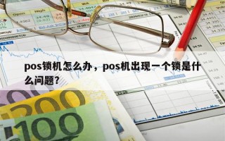 pos锁机怎么办，pos机出现一个锁是什么问题？