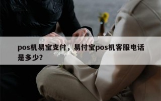 pos机易宝支付，易付宝pos机客服电话是多少？