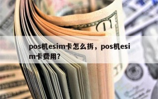 pos机esim卡怎么拆，pos机esim卡费用？