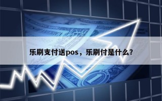 乐刷支付送pos，乐刷付是什么？