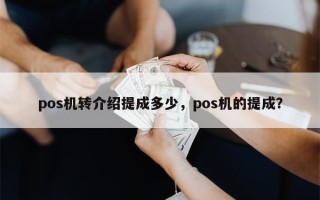 pos机转介绍提成多少，pos机的提成？