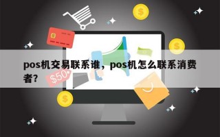 pos机交易联系谁，pos机怎么联系消费者？