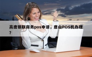 高唐银联商务pos申请，唐山POS机办理？